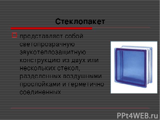 Стеклопакет представляет собой светопрозрачную звукотеплозащитную конструкцию из двух или нескольких стекол, разделенных воздушными прослойками и герметично соединенных