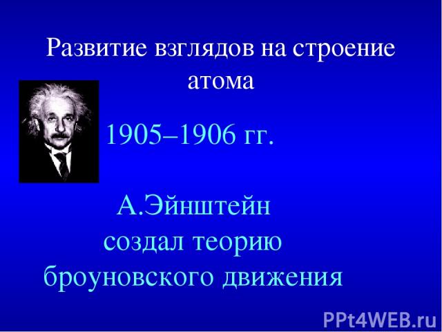 Развитие взглядов на строение атома 1905–1906 гг. А.Эйнштейн создал теорию броуновского движения