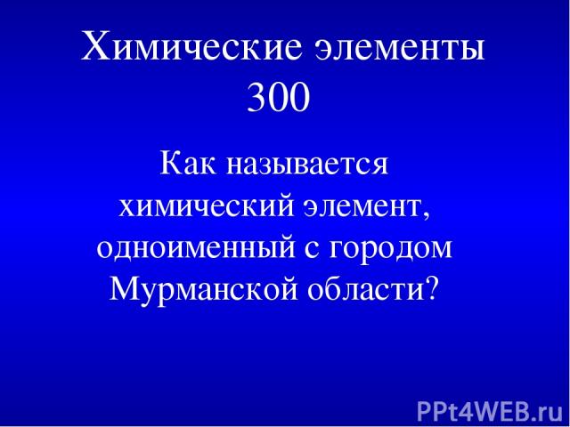 Химические элементы 300 Как называется химический элемент, одноименный с городом Мурманской области?
