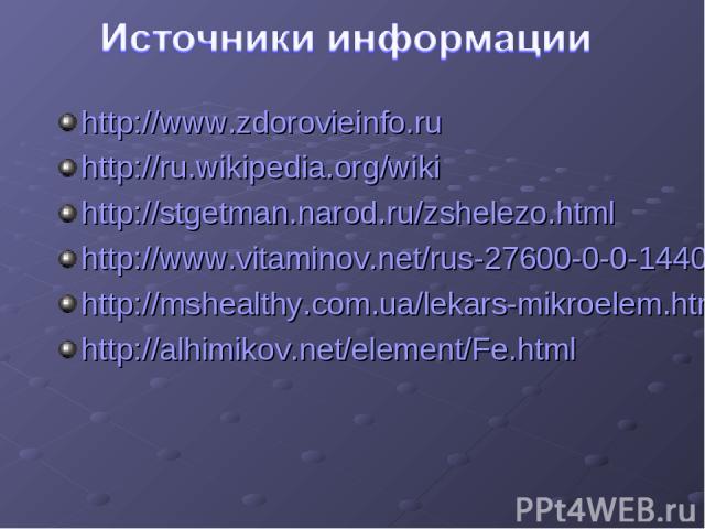 http://www.zdorovieinfo.ru http://ru.wikipedia.org/wiki http://stgetman.narod.ru/zshelezo.html http://www.vitaminov.net/rus-27600-0-0-14408.html http://mshealthy.com.ua/lekars-mikroelem.htm http://alhimikov.net/element/Fe.html