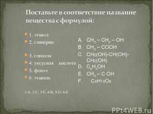 1. этанол 2. глицерин 3. глюкоза 4. уксусная кислота 5. фенол 6. этаналь 1-А, 2-