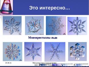 Это интересно… Монокристаллы льда * Микурова Ольга Александровна МБУ СОШ № 93 То