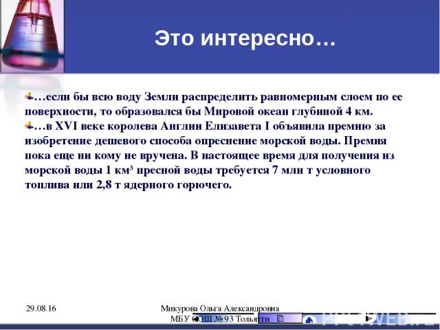 Это интересно… …если бы всю воду Земли распределить равномерным слоем по ее поверхности, то образовался бы Мировой океан глубиной 4 км. …в XVI веке королева Англии Елизавета I объявила премию за изобретение дешевого способа опреснение морской воды. …