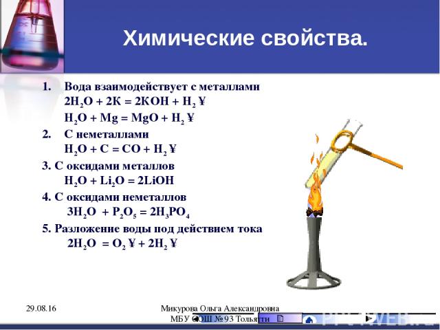 Химические свойства. Вода взаимодействует с металлами 2H2O + 2К = 2КOH + H2 ↑ H2O + Mg = MgO + H2 ↑ С неметаллами H2O + C = CO + H2 ↑ 3. С оксидами металлов H2O + Li2O = 2LiOH 4. С оксидами неметаллов 3H2O + P2O5 = 2H3PO4 5. Разложение воды под дейс…