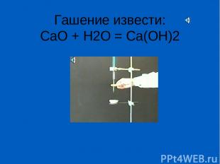 Гашение извести: CaO + H2O = Ca(OH)2