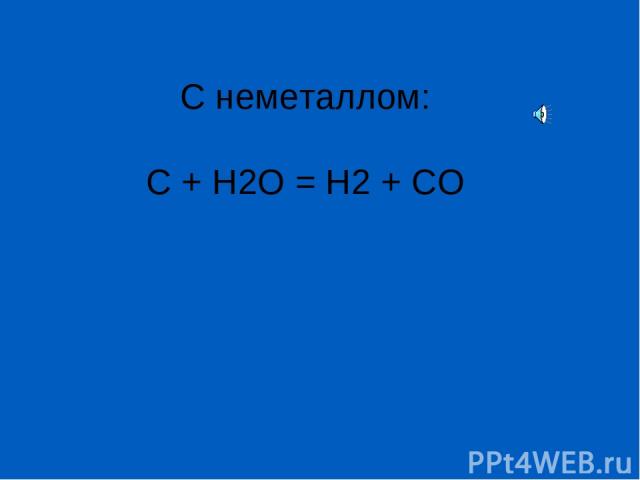 С неметаллом: C + H2O = H2 + CO