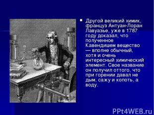 Другой великий химик, француз Антуан-Лоран Лавуазье, уже в 1787 году доказал, чт