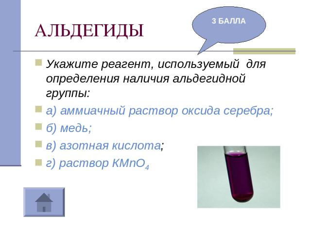 АЛЬДЕГИДЫ Укажите реагент, используемый для определения наличия альдегидной группы: а) аммиачный раствор оксида серебра; б) медь; в) азотная кислота; г) раствор КМnО4 3 БАЛЛА