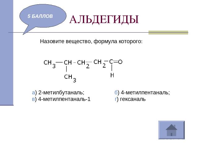 АЛЬДЕГИДЫ 5 БАЛЛОВ Назовите вещество, формула которого: а) 2-метилбутаналь; б) 4-метилпентаналь; в) 4-метилпентаналь-1 г) гексаналь