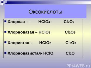Оксокислоты Хлорная – НСlO4 Сl2O7 Хлорноватая – НСlO3 Сl2O5 Хлористая – НСlO2 Сl