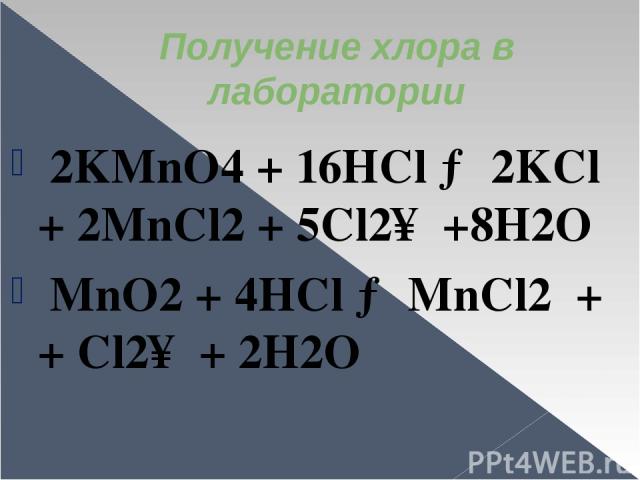 Получение хлора в лаборатории 2KMnO4 + 16HCl → 2KCl + 2MnCl2 + 5Cl2↑ +8H2O MnO2 + 4HCl → MnCl2 + + Cl2↑ + 2H2O