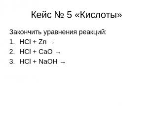 Кейс № 5 «Кислоты» Закончить уравнения реакций: HCl + Zn → HCl + CaO → HCl + NaO