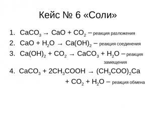 Кейс № 6 «Соли» CaCO3 → CaO + CO2 – реакция разложения CaO + H2O → Ca(OH)2 – реа