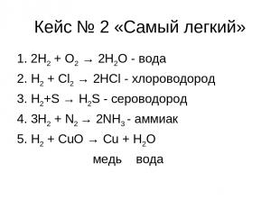 Кейс № 2 «Самый легкий» 1. 2Н2 + O2 → 2H2O - вода 2. H2 + Cl2 → 2HCl - хлороводо