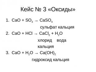 Кейс № 3 «Оксиды» 1. CaO + SO3 → CaSO4 сульфат кальция 2. CaO + HCl → CaCl2 + H2