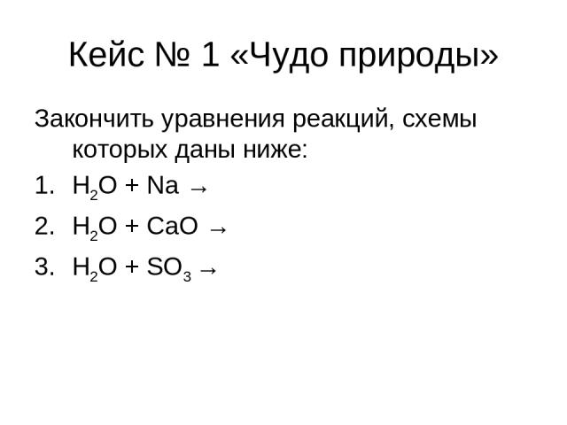 Кейс № 1 «Чудо природы» Закончить уравнения реакций, схемы которых даны ниже: H2O + Na → H2O + CaO → H2O + SO3 →