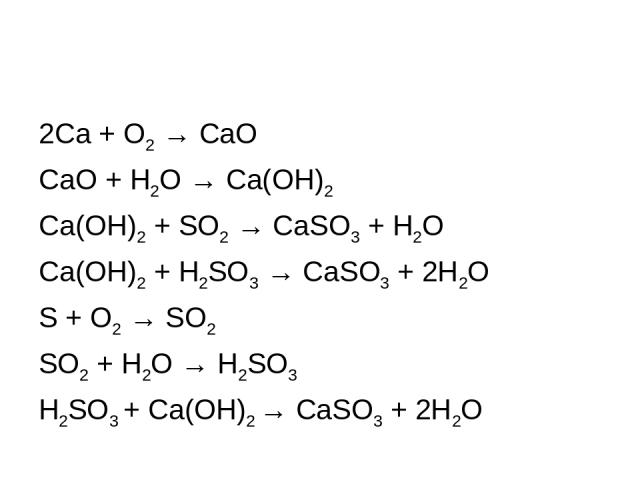 2Ca + O2 → CaO CaO + H2O → Ca(OH)2 Ca(OH)2 + SO2 → CaSO3 + H2O Ca(OH)2 + H2SO3 → CaSO3 + 2H2O S + O2 → SO2 SO2 + H2O → H2SO3 H2SO3 + Ca(OH)2 → CaSO3 + 2H2O