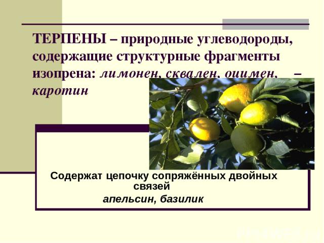 ТЕРПЕНЫ – природные углеводороды, содержащие структурные фрагменты изопрена: лимонен, сквален, оцимен, β – каротин Содержат цепочку сопряжённых двойных связей апельсин, базилик