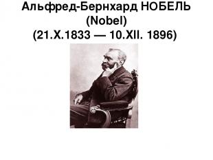 Альфред-Бернхард НОБЕЛЬ (Nobel) (21.X.1833 — 10.XII. 1896)