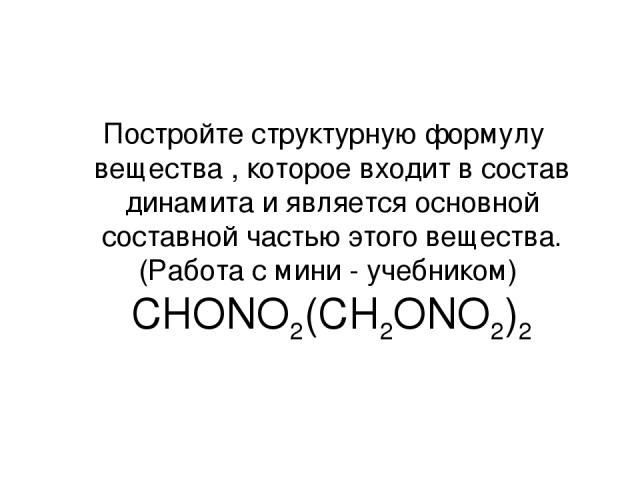 Постройте структурную формулу вещества , которое входит в состав динамита и является основной составной частью этого вещества. (Работа с мини - учебником) CHONO2(CH2ONO2)2