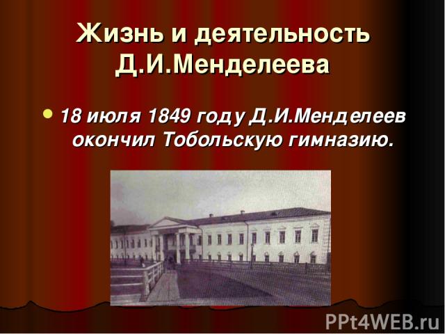 Жизнь и деятельность Д.И.Менделеева 18 июля 1849 году Д.И.Менделеев окончил Тобольскую гимназию.