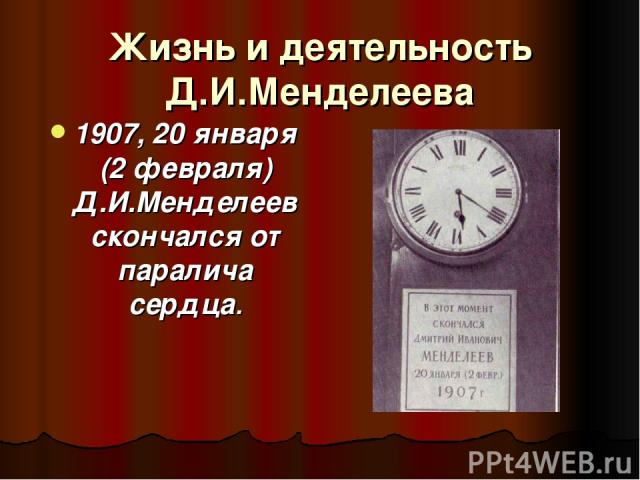 Жизнь и деятельность Д.И.Менделеева 1907, 20 января (2 февраля) Д.И.Менделеев скончался от паралича сердца.