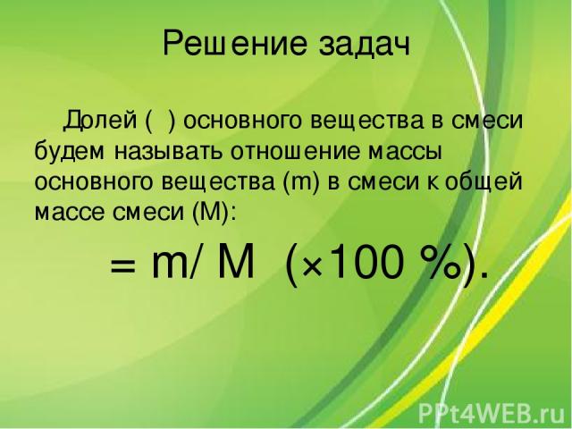 Решение задач Долей (α) основного вещества в смеси будем называть отношение массы основного вещества (m) в смеси к общей массе смеси (M): α= m/ M (×100 %).