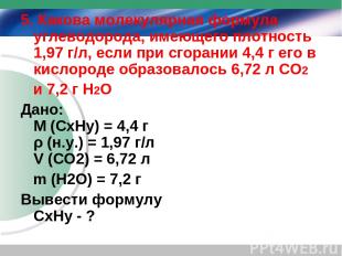 5. Какова молекулярная формула углеводорода, имеющего плотность 1,97 г/л, если п