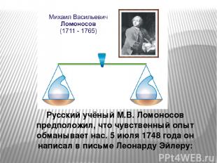 Русский учёный М.В. Ломоносов предположил, что чувственный опыт обманывает нас.