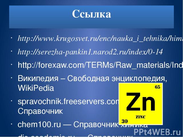 Ссылка http://www.krugosvet.ru/enc/nauka_i_tehnika/himiya/HIMICHESKIE_ELEMENTI_V_PRIRODE_%E2%80%93_KRUGOVOROT_I_MIGRATSIYA.html?page=0,4#part-1572 http://serezha-pankin1.narod2.ru/index/0-14 http://forexaw.com/TERMs/Raw_materials/Industrial_metals/l…