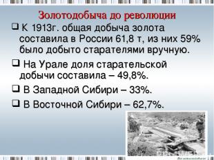 Золотодобыча до революции К 1913г. общая добыча золота составила в России 61,8 т