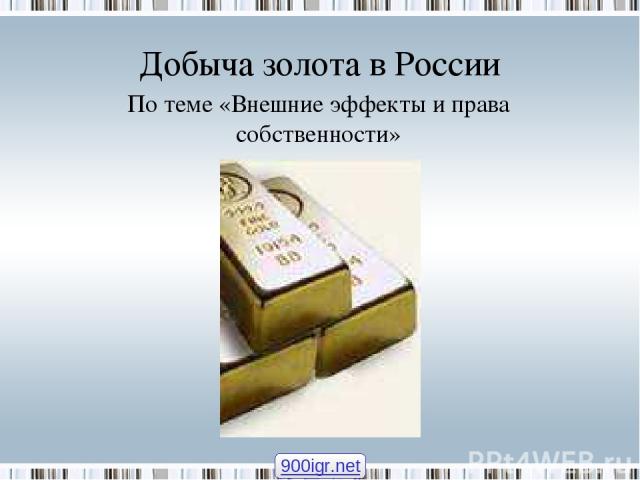 Добыча золота в России По теме «Внешние эффекты и права собственности» 900igr.net