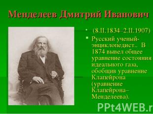 Менделеев Дмитрий Иванович (8.II.1834–2.II.1907) Русский ученый-энциклопедист..