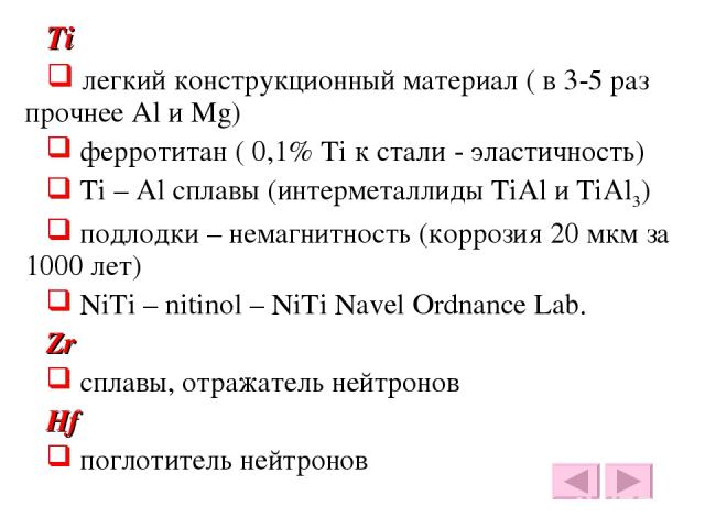 Ti легкий конструкционный материал ( в 3-5 раз прочнее Al и Mg) ферротитан ( 0,1% Ti к стали - эластичность) Ti – Al сплавы (интерметаллиды TiAl и TiAl3) подлодки – немагнитность (коррозия 20 мкм за 1000 лет) NiTi – nitinol – NiTi Navel Ordnance Lab…