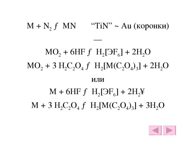 M + N2 → MN “TiN” ~ Au (коронки) — MO2 + 6HF → H2[ЭF6] + 2H2O MO2 + 3 H2C2O4 → H2[M(C2O4)3] + 2H2O или M + 6HF → H2[ЭF6] + 2H2↑ M + 3 H2C2O4 → H2[M(C2O4)3] + 3H2O