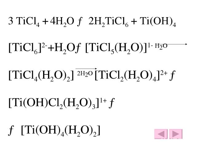 3 TiCl4 + 4H2O → 2H2TiCl6 + Ti(OH)4 [TiCl6]2-+H2O→[TiCl5(H2O)]1- H2O [TiCl4(H2O)2] 2H2O [TiCl2(H2O)4]2+ → [Ti(OH)Cl2(H2O)3]1+ → → [Ti(OH)4(H2O)2]