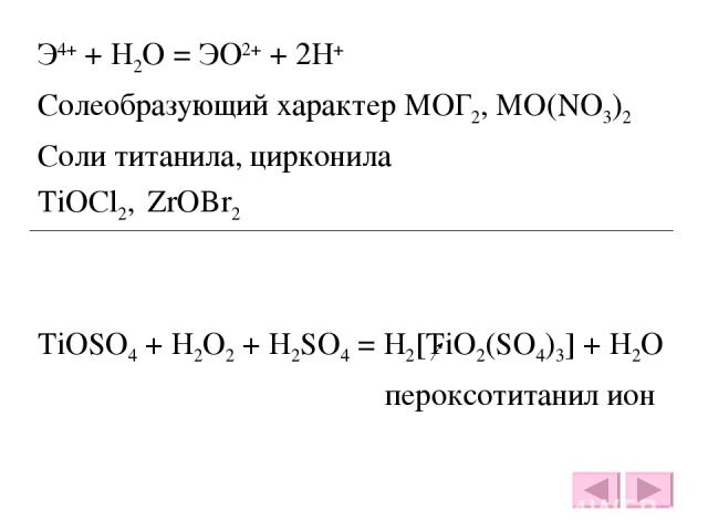 Э4+ + H2O = ЭО2+ + 2H+ Солеобразующий характер МОГ2, МО(NO3)2 Соли титанила, цирконила TiOCl2, ZrOBr2 TiOSO4 + H2O2 + H2SO4 = H2[TiO2(SO4)3] + H2O пероксотитанил ион