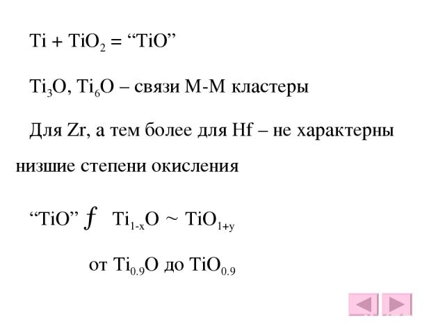 Ti + TiO2 = “TiO” Ti3O, Ti6O – связи М-М кластеры Для Zr, а тем более для Hf – не характерны низшие степени окисления “TiO” → Ti1-хO TiO1+y от Ti0.9O до TiO0.9