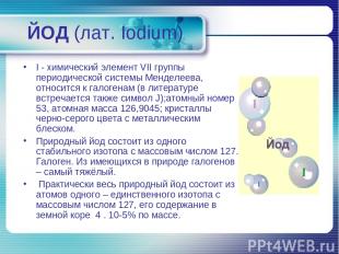 ЙОД (лат. Iodium) I - химический элемент VII группы периодической системы Мендел