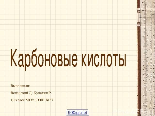 Выполнили: Веденский Д. Кувакин Р. 10 класс МОУ СОШ №37 900igr.net