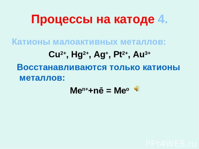 Процессы на катоде 4. Катионы малоактивных металлов: Cu2+, Hg2+, Ag+, Pt2+, Au3+ Восстанавливаются только катионы металлов: Men++nē = Meo