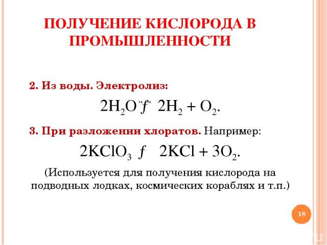 * 2. Из воды. Электролиз: 2H2O → 2H2 + О2. 3. При разложении хлоратов. Например: 2KClO3  → 2KCl + 3О2. (Используется для получения кислорода на подводных лодках, космических кораблях и т.п.) ПОЛУЧЕНИЕ КИСЛОРОДА В ПРОМЫШЛЕННОСТИ эл. ток Андреева/През…