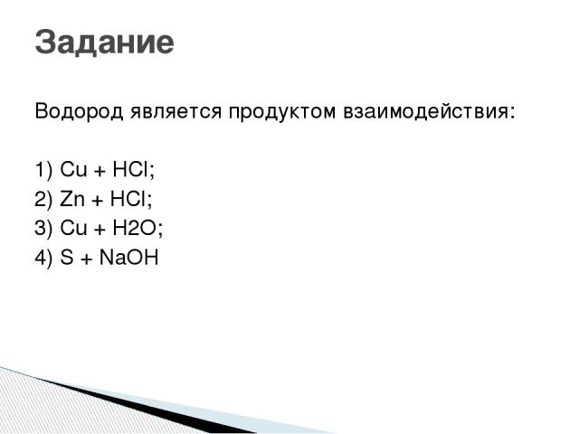 Задание Водород является продуктом взаимодействия: 1) Cu + HCl; 2) Zn + HCl; 3) Cu + H2O; 4) S + NaOH