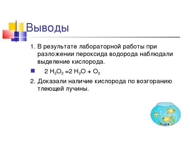 Выводы 1. В результате лабораторной работы при разложении пероксида водорода наблюдали выделение кислорода. 2 Н2О2 =2 Н2О + О2 2. Доказали наличие кислорода по возгоранию тлеющей лучины.