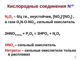 * Кислородные соединения N+5 N2O5 – б/ц тв., неустойчив, [NO2]+[NO3]-, в газе O2