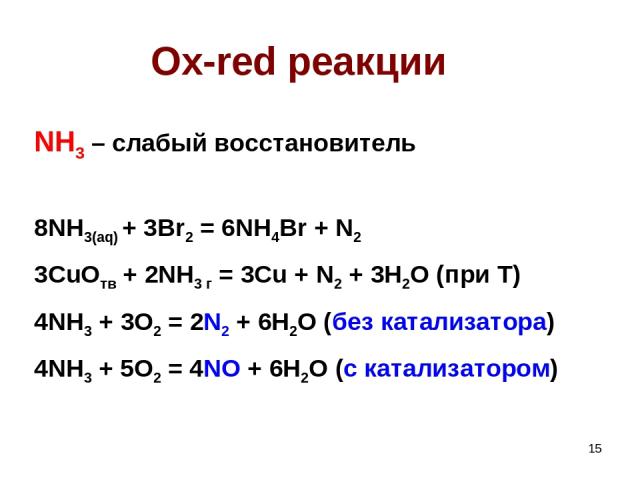 * Ox-red реакции NH3 – слабый восстановитель 8NH3(aq) + 3Br2 = 6NH4Br + N2 3CuOтв + 2NH3 г = 3Cu + N2 + 3H2O (при T) 4NH3 + 3O2 = 2N2 + 6H2O (без катализатора) 4NH3 + 5O2 = 4NO + 6H2O (с катализатором)