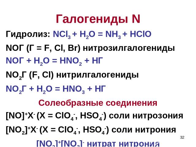 * Гидролиз: NCl3 + H2O = NH3 + HClO NOГ (Г = F, Cl, Br) нитрозилгалогениды NOГ + H2O = HNO2 + HГ NO2Г (F, Cl) нитрилгалогениды NO2Г + H2O = HNO3 + HГ Солеобразные соединения [NO]+X- (X = ClO4-, HSO4-) соли нитрозония [NO2]+X- (X = ClO4-, HSO4-) соли…