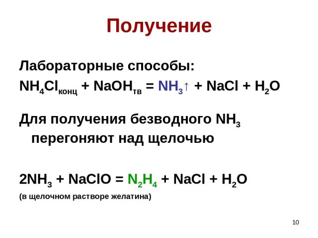 * Получение Лабораторные способы: NH4Clконц + NaOHтв = NH3↑ + NaCl + H2O Для получения безводного NH3 перегоняют над щелочью 2NH3 + NaClO = N2H4 + NaCl + H2O (в щелочном растворе желатина)