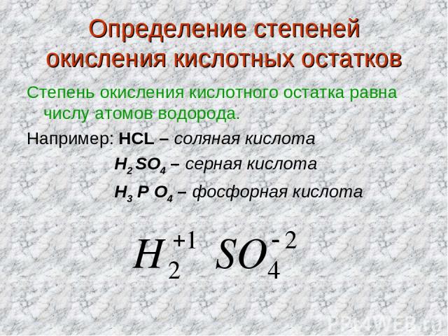 Определение степеней окисления кислотных остатков Степень окисления кислотного остатка равна числу атомов водорода. Например: HCL – соляная кислота H2 SO4 – серная кислота H3 P O4 – фосфорная кислота