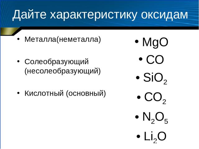 Дайте характеристику оксидам Металла(неметалла) Солеобразующий (несолеобразующий) Кислотный (основный) MgO CO SiO2 CO2 N2O5 Li2O